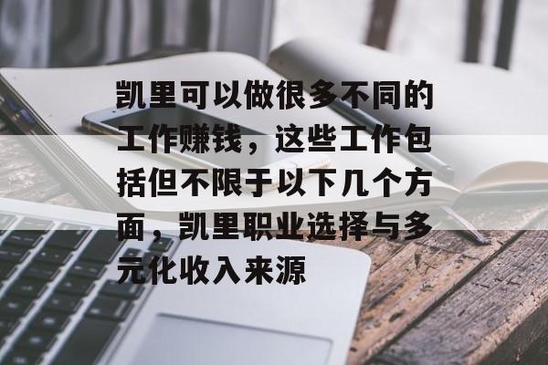 凯里可以做很多不同的工作赚钱,这些工作包括但不限于以下几个方面,凯里职业选择与多元化收入来源 凯里可以做很多不同的工作赚钱,这些工作包括但不限于以下几个方面,凯里职业选择与多元化收入来源
