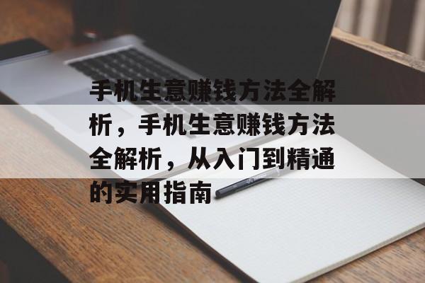 手机生意赚钱方法全解析,手机生意赚钱方法全解析,从入门到精通的实用指南 手机生意赚钱方法全解析,手机生意赚钱方法全解析,从入门到精通的实用指南