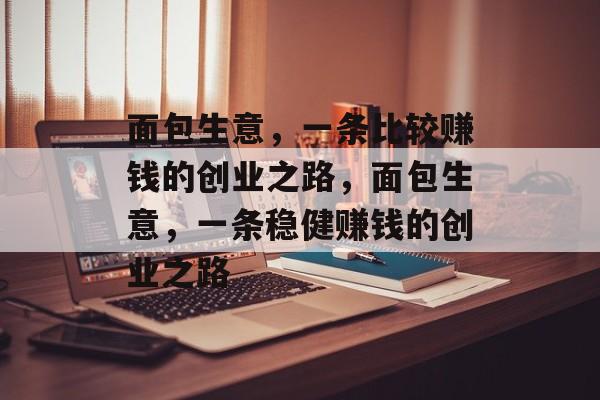 面包生意,一条比较赚钱的创业之路,面包生意,一条稳健赚钱的创业之路 面包生意,一条比较赚钱的创业之路,面包生意,一条稳健赚钱的创业之路