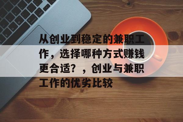 从创业到稳定的兼职工作,选择哪种方式赚钱更合适?,创业与兼职工作的优劣比较 从创业到稳定的兼职工作,选择哪种方式赚钱更合适?,创业与兼职工作的优劣比较