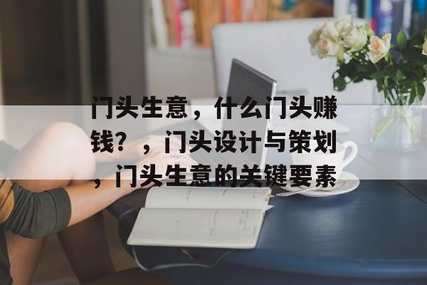 门头生意，什么门头赚钱？，门头设计与策划，门头生意的关键要素