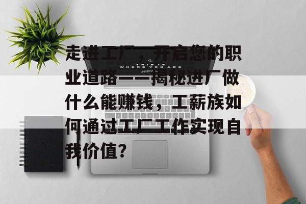 走进工厂,开启您的职业道路——揭秘进厂做什么能赚钱,工薪族如何通过工厂工作实现自我价值? 走进工厂,开启您的职业道路——揭秘进厂做什么能赚钱,工薪族如何通过工厂工作实现自我价值?