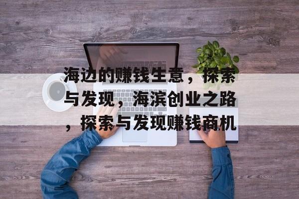 海边的赚钱生意,探索与发现,海滨创业之路,探索与发现赚钱商机 海边的赚钱生意,探索与发现,海滨创业之路,探索与发现赚钱商机