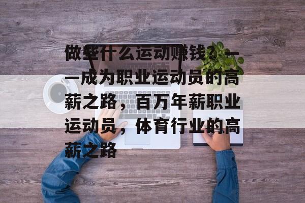 做些什么运动赚钱？——成为职业运动员的高薪之路，百万年薪职业运动员，体育行业的高薪之路