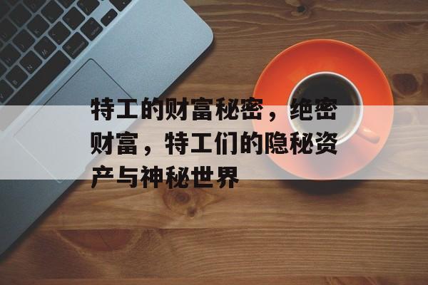 特工的财富秘密,绝密财富,特工们的隐秘资产与神秘世界 特工的财富秘密,绝密财富,特工们的隐秘资产与神秘世界
