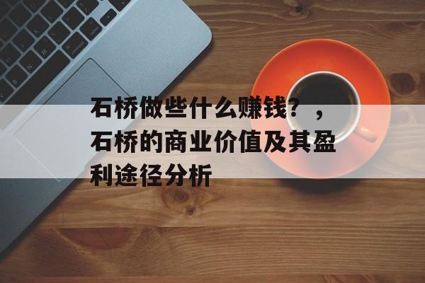 石桥做些什么赚钱？，石桥的商业价值及其盈利途径分析