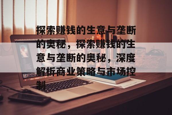探索赚钱的生意与垄断的奥秘，探索赚钱的生意与垄断的奥秘，深度解析商业策略与市场控制