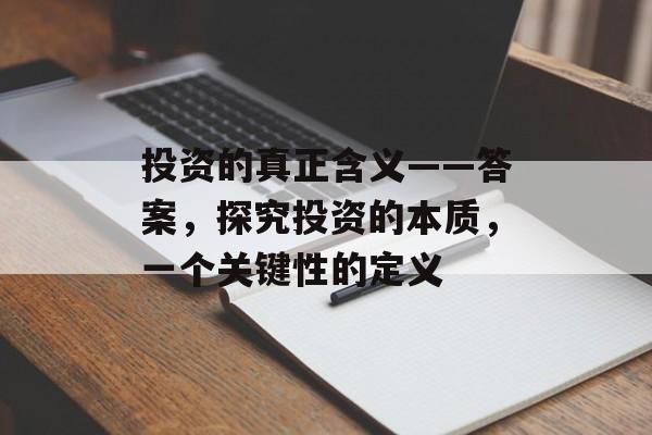 投资的真正含义——答案,探究投资的本质,一个关键性的定义 投资的真正含义——答案,探究投资的本质,一个关键性的定义