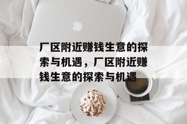 厂区附近赚钱生意的探索与机遇,厂区附近赚钱生意的探索与机遇 厂区附近赚钱生意的探索与机遇,厂区附近赚钱生意的探索与机遇