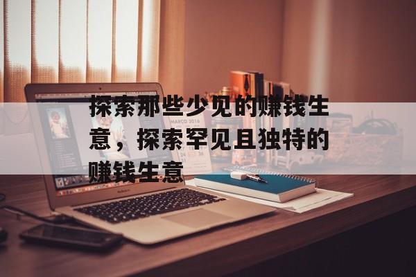 探索那些少见的赚钱生意,探索罕见且独特的赚钱生意 探索那些少见的赚钱生意,探索罕见且独特的赚钱生意