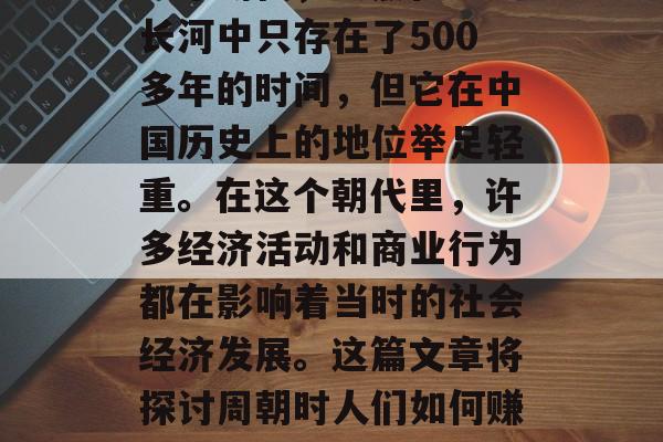 周朝，中国古代的其中一个朝代，虽然在历史长河中只存在了500多年的时间，但它在中国历史上的地位举足轻重。在这个朝代里，许多经济活动和商业行为都在影响着当时的社会经济发展。这篇文章将探讨周朝时人们如何赚钱。，周朝，古代中国的经济繁荣时期