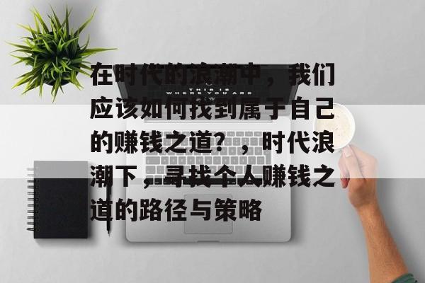 在时代的浪潮中，我们应该如何找到属于自己的赚钱之道？，时代浪潮下，寻找个人赚钱之道的路径与策略