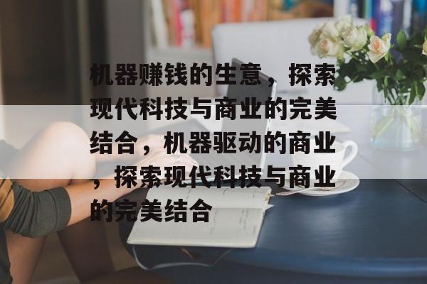 机器赚钱的生意,探索现代科技与商业的完美结合,机器驱动的商业,探索现代科技与商业的完美结合 机器赚钱的生意,探索现代科技与商业的完美结合,机器驱动的商业,探索现代科技与商业的完美结合