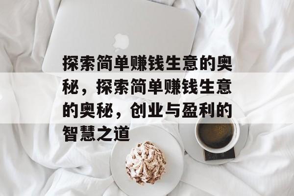 探索简单赚钱生意的奥秘,探索简单赚钱生意的奥秘,创业与盈利的智慧之道 探索简单赚钱生意的奥秘,探索简单赚钱生意的奥秘,创业与盈利的智慧之道
