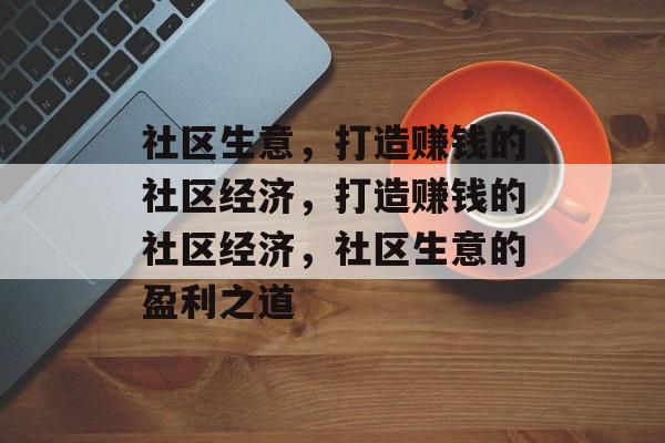 社区生意,打造赚钱的社区经济,打造赚钱的社区经济,社区生意的盈利之道 社区生意,打造赚钱的社区经济,打造赚钱的社区经济,社区生意的盈利之道