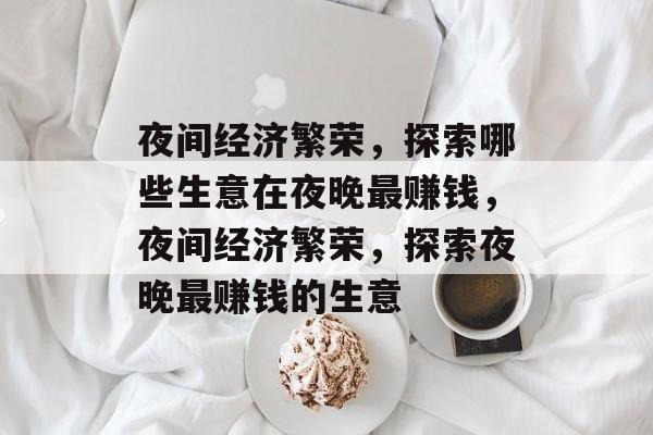 夜间经济繁荣，探索哪些生意在夜晚最赚钱，夜间经济繁荣，探索夜晚最赚钱的生意