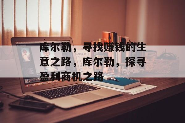 库尔勒,寻找赚钱的生意之路,库尔勒,探寻盈利商机之路 库尔勒,寻找赚钱的生意之路,库尔勒,探寻盈利商机之路