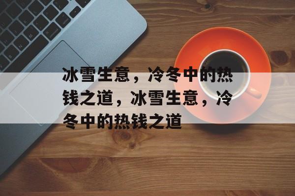 冰雪生意，冷冬中的热钱之道，冰雪生意，冷冬中的热钱之道