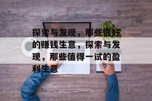 探索与发现，那些很好的赚钱生意，探索与发现，那些值得一试的盈利生意