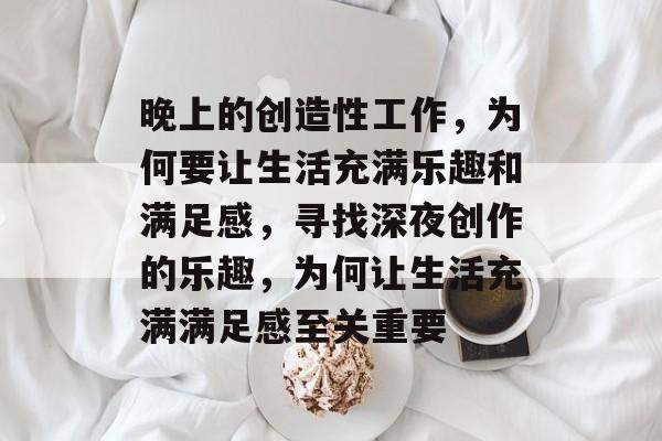 晚上的创造性工作,为何要让生活充满乐趣和满足感,寻找深夜创作的乐趣,为何让生活充满满足感至关重要 晚上的创造性工作,为何要让生活充满乐趣和满足感,寻找深夜创作的乐趣,为何让生活充满满足感至关重要