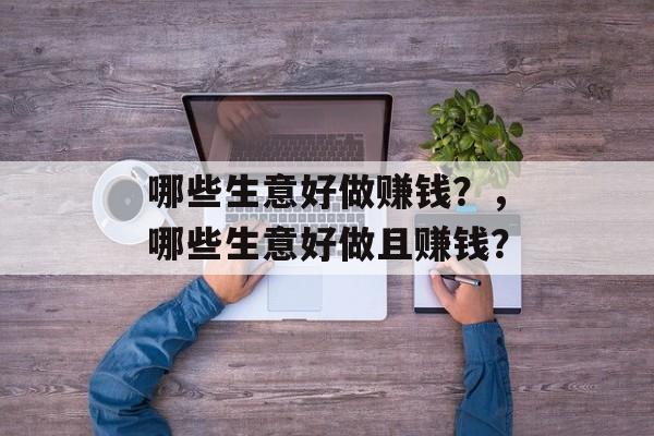 哪些生意好做赚钱?,哪些生意好做且赚钱? 哪些生意好做赚钱?,哪些生意好做且赚钱?