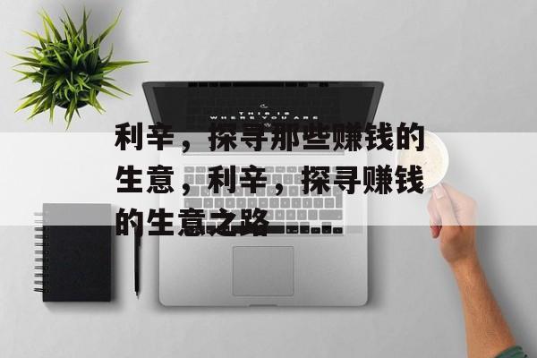 利辛,探寻那些赚钱的生意,利辛,探寻赚钱的生意之路 利辛,探寻那些赚钱的生意,利辛,探寻赚钱的生意之路