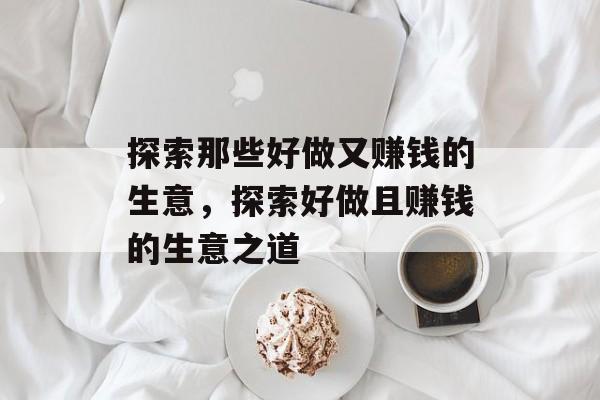 探索那些好做又赚钱的生意,探索好做且赚钱的生意之道 探索那些好做又赚钱的生意,探索好做且赚钱的生意之道