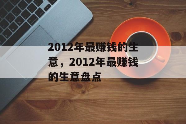 2012年最赚钱的生意,2012年最赚钱的生意盘点 2012年最赚钱的生意,2012年最赚钱的生意盘点