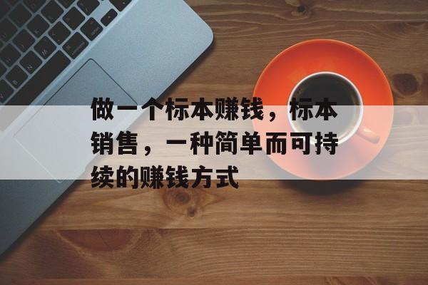 做一个标本赚钱,标本销售,一种简单而可持续的赚钱方式 做一个标本赚钱,标本销售,一种简单而可持续的赚钱方式