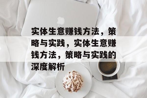实体生意赚钱方法，策略与实践，实体生意赚钱方法，策略与实践的深度解析
