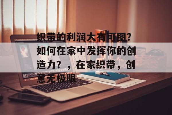 织带的利润大有可图?如何在家中发挥你的创造力?,在家织带,创意无极限 织带的利润大有可图?如何在家中发挥你的创造力?,在家织带,创意无极限