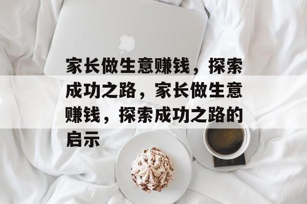 家长做生意赚钱，探索成功之路，家长做生意赚钱，探索成功之路的启示