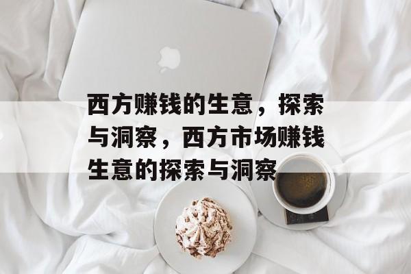 西方赚钱的生意,探索与洞察,西方市场赚钱生意的探索与洞察 西方赚钱的生意,探索与洞察,西方市场赚钱生意的探索与洞察