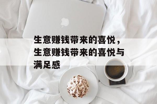 生意赚钱带来的喜悦,生意赚钱带来的喜悦与满足感 生意赚钱带来的喜悦,生意赚钱带来的喜悦与满足感