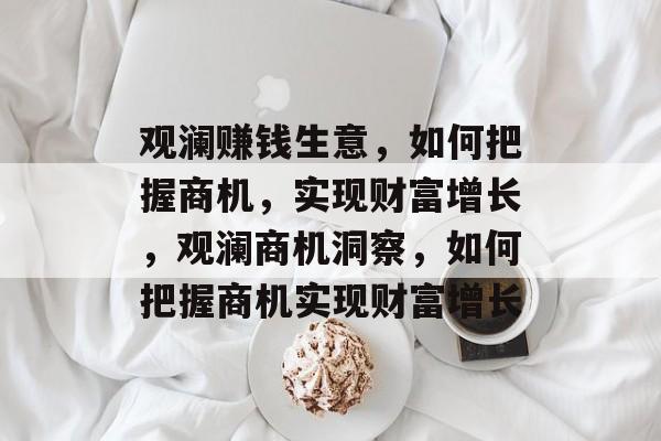 观澜赚钱生意,如何把握商机,实现财富增长,观澜商机洞察,如何把握商机实现财富增长 观澜赚钱生意,如何把握商机,实现财富增长,观澜商机洞察,如何把握商机实现财富增长