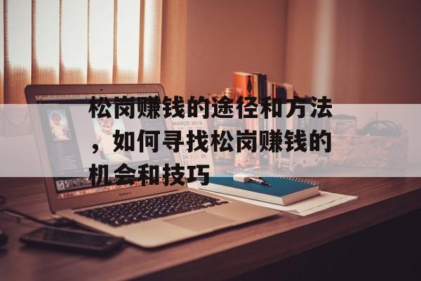 松岗赚钱的途径和方法,如何寻找松岗赚钱的机会和技巧 松岗赚钱的途径和方法,如何寻找松岗赚钱的机会和技巧