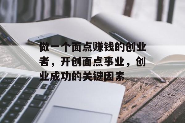 做一个面点赚钱的创业者,开创面点事业,创业成功的关键因素 做一个面点赚钱的创业者,开创面点事业,创业成功的关键因素
