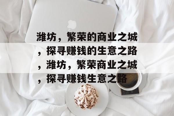 潍坊，繁荣的商业之城，探寻赚钱的生意之路，潍坊，繁荣商业之城，探寻赚钱生意之路