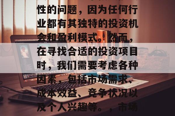 布业市场中做什么布赚钱?这是一个极具挑战性的问题,因为任何行业都有其独特的投资机会和盈利模式。然而,在寻找合适的投资项目时,我们需要考虑各种因素,包括市场需求、成本效益、竞争状况以及个人兴趣等。,市场中的布业赚钱选择,一个综合分析 布业市场中做什么布赚钱?这是一个极具挑战性的问题,因为任何行业都有其独特的投资机会和盈利模式。然而,在寻找合适的投资项目时,我们需要考虑各种因素,包括市场需求、成本效益、竞争状况以及个人兴趣等。,市场中的布业赚钱选择,一个综合分析