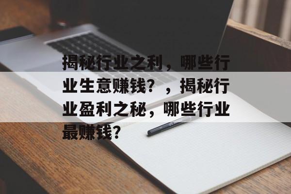 揭秘行业之利，哪些行业生意赚钱？，揭秘行业盈利之秘，哪些行业最赚钱？
