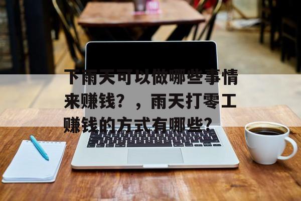 下雨天可以做哪些事情来赚钱?,雨天打零工赚钱的方式有哪些? 下雨天可以做哪些事情来赚钱?,雨天打零工赚钱的方式有哪些?