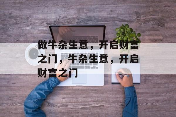 做牛杂生意,开启财富之门,牛杂生意,开启财富之门 做牛杂生意,开启财富之门,牛杂生意,开启财富之门