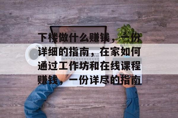 下楼做什么赚钱，一份详细的指南，在家如何通过工作坊和在线课程赚钱，一份详尽的指南