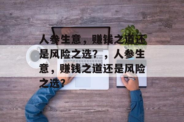 人参生意,赚钱之道还是风险之选?,人参生意,赚钱之道还是风险之选? 人参生意,赚钱之道还是风险之选?,人参生意,赚钱之道还是风险之选?