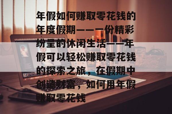 年假如何赚取零花钱的年度假期——一份精彩纷呈的休闲生活——年假可以轻松赚取零花钱的探索之旅,在假期中创造财富,如何用年假赚取零花钱 年假如何赚取零花钱的年度假期——一份精彩纷呈的休闲生活——年假可以轻松赚取零花钱的探索之旅,在假期中创造财富,如何用年假赚取零花钱