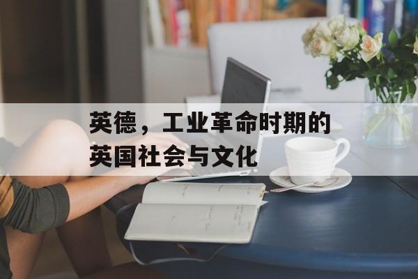 英德，工业革命时期的英国社会与文化