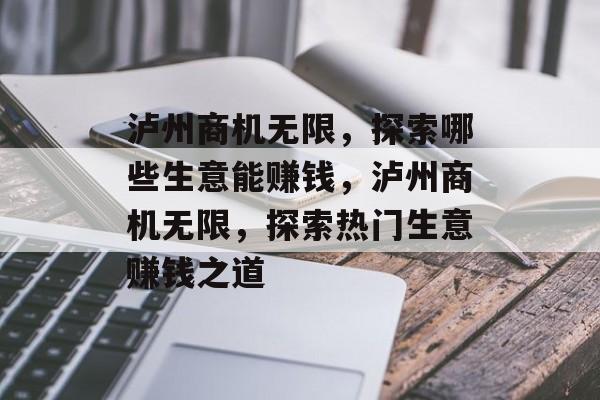 泸州商机无限，探索哪些生意能赚钱，泸州商机无限，探索热门生意赚钱之道