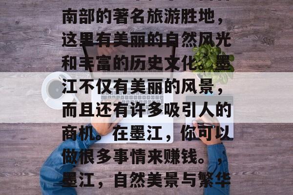 墨江是一个位于云南省南部的著名旅游胜地,这里有美丽的自然风光和丰富的历史文化。墨江不仅有美丽的风景,而且还有许多吸引人的商机。在墨江,你可以做很多事情来赚钱。,墨江,自然美景与繁华商机并存 墨江是一个位于云南省南部的著名旅游胜地,这里有美丽的自然风光和丰富的历史文化。墨江不仅有美丽的风景,而且还有许多吸引人的商机。在墨江,你可以做很多事情来赚钱。,墨江,自然美景与繁华商机并存