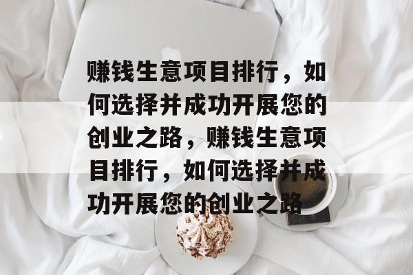 赚钱生意项目排行,如何选择并成功开展您的创业之路,赚钱生意项目排行,如何选择并成功开展您的创业之路 赚钱生意项目排行,如何选择并成功开展您的创业之路,赚钱生意项目排行,如何选择并成功开展您的创业之路