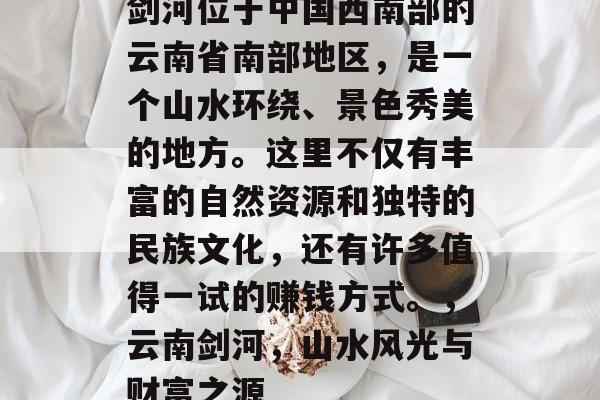 剑河位于中国西南部的云南省南部地区，是一个山水环绕、景色秀美的地方。这里不仅有丰富的自然资源和独特的民族文化，还有许多值得一试的赚钱方式。，云南剑河，山水风光与财富之源